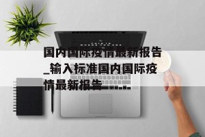 国内国际疫情最新报告_输入标准国内国际疫情最新报告
