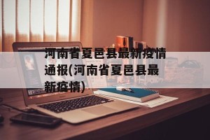 河南省夏邑县最新疫情通报(河南省夏邑县最新疫情)