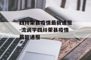 四川荣县疫情最新通报-流调学四川荣县疫情最新通报