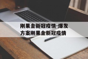 刚果金新冠疫情-爆发方案刚果金新冠疫情