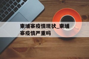 柬埔寨疫情现状_柬埔寨疫情严重吗