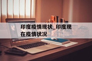 印度疫情现状_印度现在疫情状况