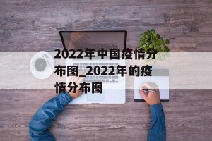 2022年中国疫情分布图_2022年的疫情分布图