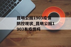 昆明公园1903疫情防控现状_昆明公园1903有疫情吗