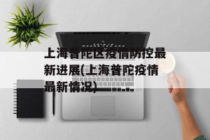 上海普陀区疫情防控最新进展(上海普陀疫情最新情况)