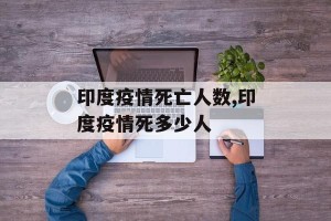 印度疫情死亡人数,印度疫情死多少人