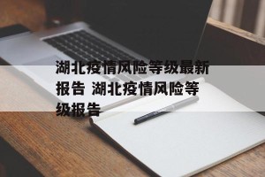 湖北疫情风险等级最新报告 湖北疫情风险等级报告