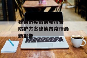 建德市疫情最新报告 防护方案建德市疫情最新报告