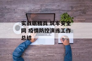 实战砺精兵 筑牢安全网 疫情防控演练工作总结