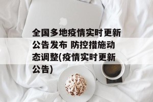 全国多地疫情实时更新公告发布 防控措施动态调整(疫情实时更新公告)