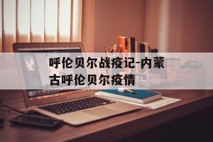 呼伦贝尔战疫记-内蒙古呼伦贝尔疫情
