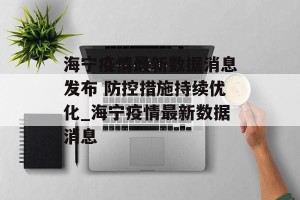 海宁疫情最新数据消息发布 防控措施持续优化_海宁疫情最新数据消息