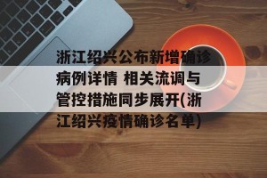 浙江绍兴公布新增确诊病例详情 相关流调与管控措施同步展开(浙江绍兴疫情确诊名单)