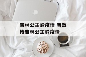 吉林公主岭疫情 有效传吉林公主岭疫情