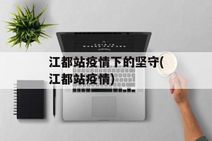 江都站疫情下的坚守(江都站疫情)