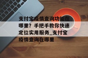 支付宝疫情查询功能在哪里？手把手教你快速定位实用服务_支付宝疫情查询在哪里