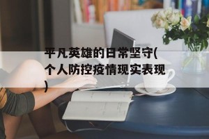 平凡英雄的日常坚守(个人防控疫情现实表现)