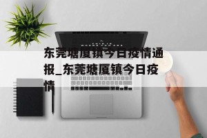 东莞塘厦镇今日疫情通报_东莞塘厦镇今日疫情