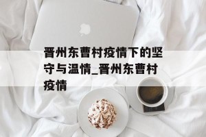 晋州东曹村疫情下的坚守与温情_晋州东曹村疫情