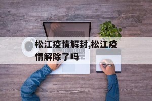 松江疫情解封,松江疫情解除了吗