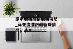 濮阳最新疫情最新消息_筛查流濮阳最新疫情最新消息