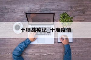 十堰战疫记_十堰疫情