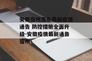 安徽宿州发布最新疫情通告 防控措施全面升级-安徽疫情最新通告宿州
