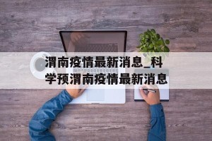 渭南疫情最新消息_科学预渭南疫情最新消息