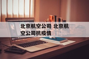 北京航空公司 北京航空公司抗疫情