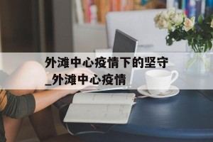 外滩中心疫情下的坚守_外滩中心疫情