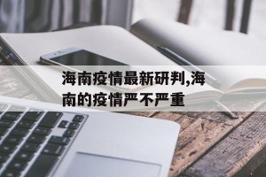 海南疫情最新研判,海南的疫情严不严重