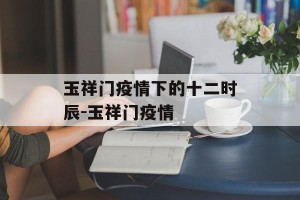 玉祥门疫情下的十二时辰-玉祥门疫情