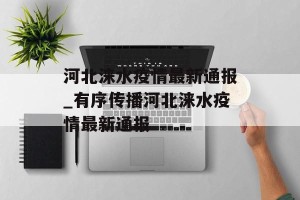 河北涞水疫情最新通报_有序传播河北涞水疫情最新通报