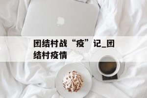 团结村战“疫”记_团结村疫情