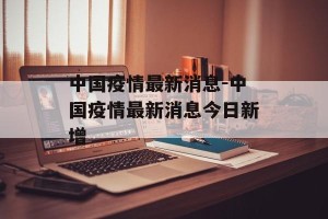 中国疫情最新消息-中国疫情最新消息今日新增