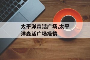 太平洋森活广场,太平洋森活广场疫情