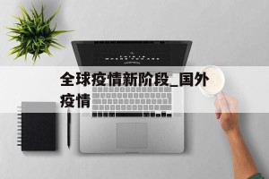全球疫情新阶段_国外疫情