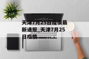 天津7月25日疫情最新通报_天津7月25日疫情