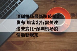 深圳机场最新防疫规定发布 旅客出行需关注这些变化-深圳机场疫情最新规定