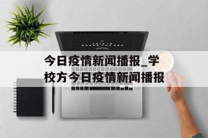 今日疫情新闻播报_学校方今日疫情新闻播报