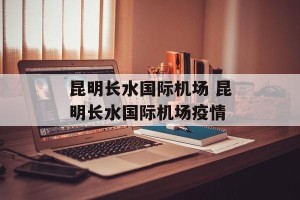 昆明长水国际机场 昆明长水国际机场疫情