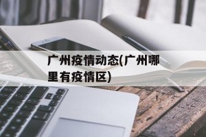 广州疫情动态(广州哪里有疫情区)