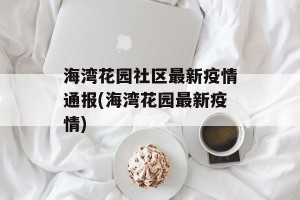 海湾花园社区最新疫情通报(海湾花园最新疫情)