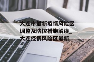 大连市最新疫情风险区调整及防控措施解读_大连疫情风险区最新