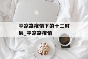 平凉路疫情下的十二时辰_平凉路疫情