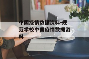 中国疫情数据资料-规范学校中国疫情数据资料