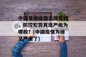 中国多地疫情出现反弹，防控形势再度严峻为哪般？(中国疫情为啥又严重了)