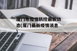 厦门市疫情防控最新动态(厦门最新疫情消息)