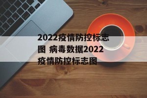 2022疫情防控标志图 病毒数据2022疫情防控标志图