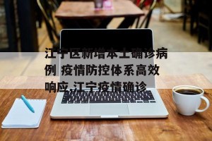 江宁区新增本土确诊病例 疫情防控体系高效响应,江宁疫情确诊